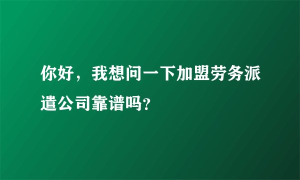 你好，我想问一下加盟劳务派遣公司靠谱吗？
