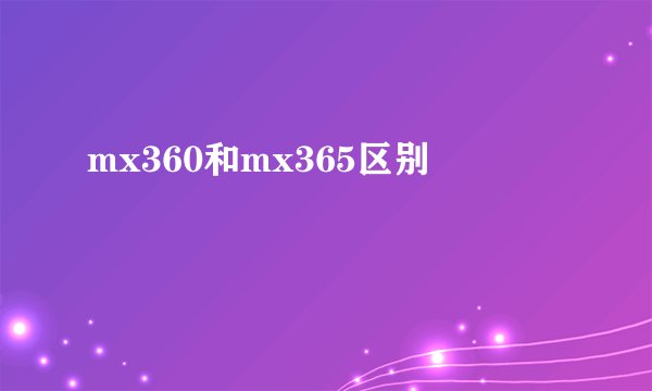 mx360和mx365区别