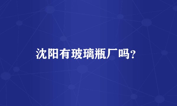 沈阳有玻璃瓶厂吗？