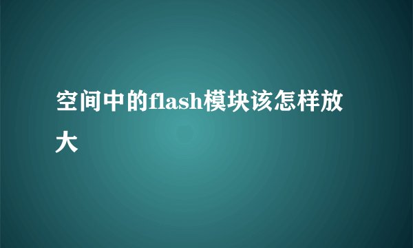 空间中的flash模块该怎样放大
