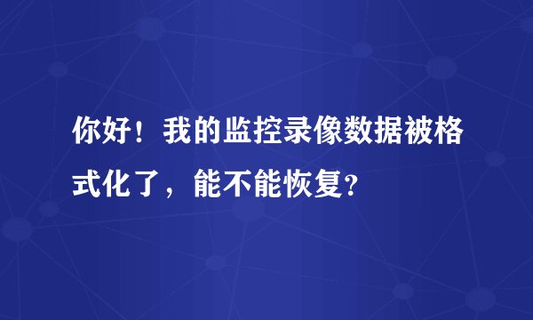 你好！我的监控录像数据被格式化了，能不能恢复？