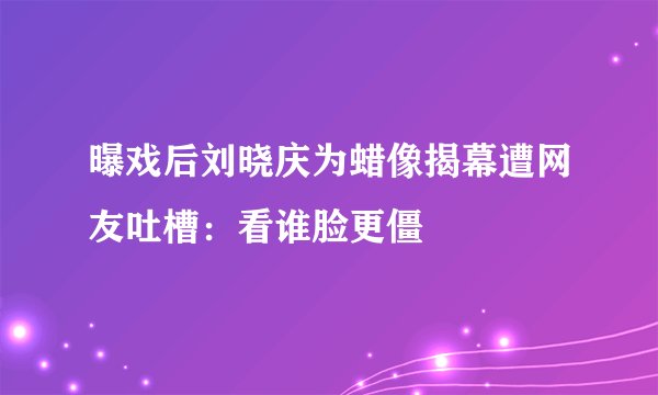曝戏后刘晓庆为蜡像揭幕遭网友吐槽：看谁脸更僵