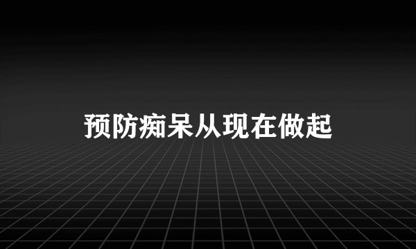 预防痴呆从现在做起