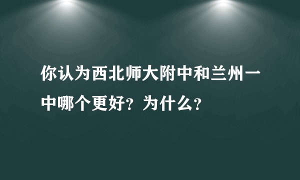 你认为西北师大附中和兰州一中哪个更好？为什么？