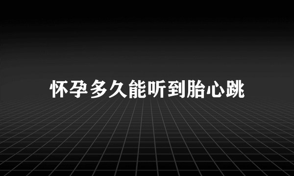 怀孕多久能听到胎心跳