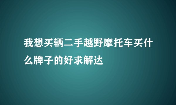 我想买辆二手越野摩托车买什么牌子的好求解达