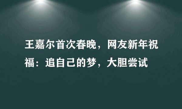 王嘉尔首次春晚，网友新年祝福：追自己的梦，大胆尝试