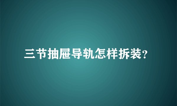 三节抽屉导轨怎样拆装？