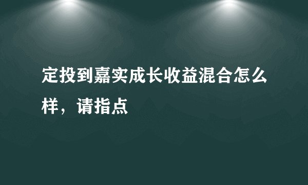 定投到嘉实成长收益混合怎么样，请指点