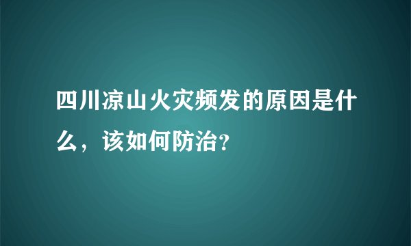 四川凉山火灾频发的原因是什么，该如何防治？