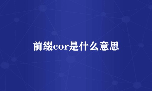 前缀cor是什么意思