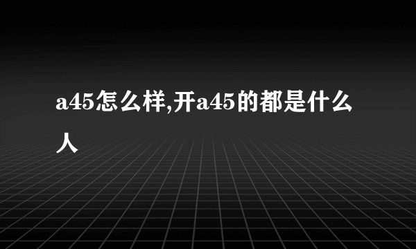 a45怎么样,开a45的都是什么人