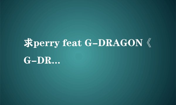 求perry feat G-DRAGON《G-DRAGON》音译歌词