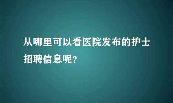 从哪里可以看医院发布的护士招聘信息呢？