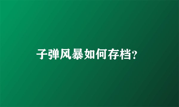 子弹风暴如何存档？