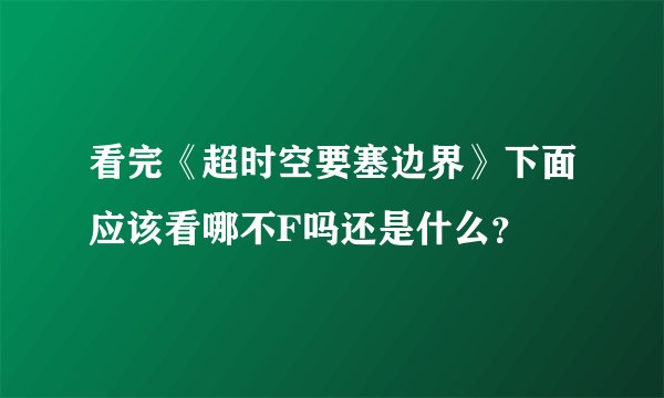 看完《超时空要塞边界》下面应该看哪不F吗还是什么？