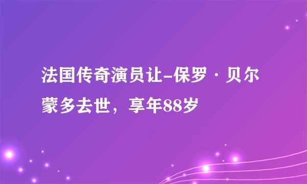 法国传奇演员让-保罗·贝尔蒙多去世，享年88岁