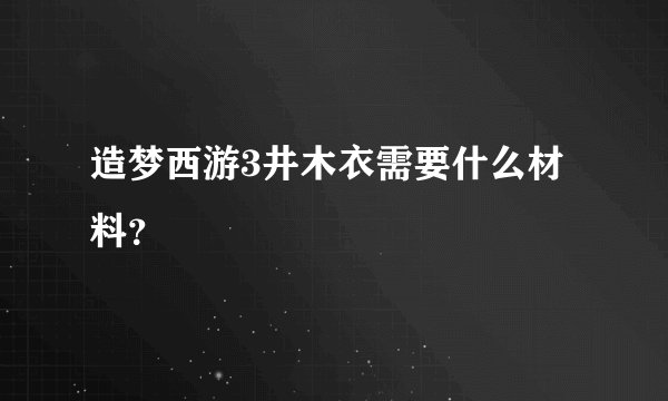 造梦西游3井木衣需要什么材料？
