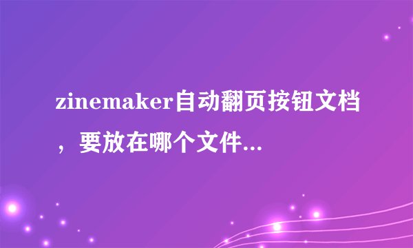 zinemaker自动翻页按钮文档，要放在哪个文件夹下，才能让其在图片上出现。