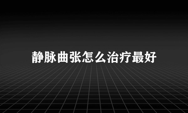 静脉曲张怎么治疗最好