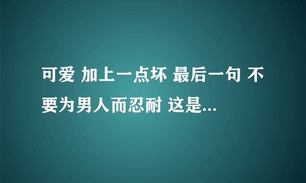 可爱 加上一点坏 最后一句 不要为男人而忍耐 这是什么歌 附歌词