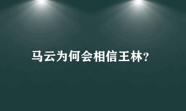 马云为何会相信王林？