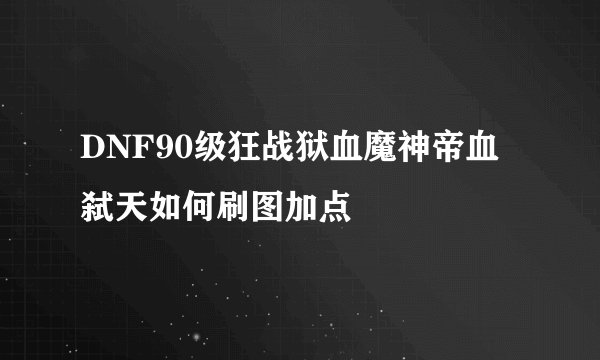 DNF90级狂战狱血魔神帝血弑天如何刷图加点