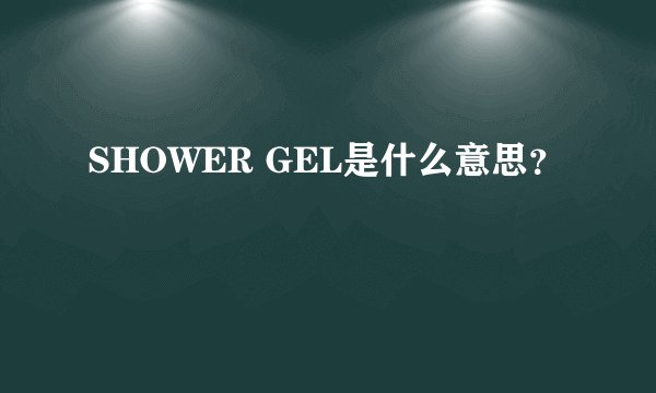 SHOWER GEL是什么意思？