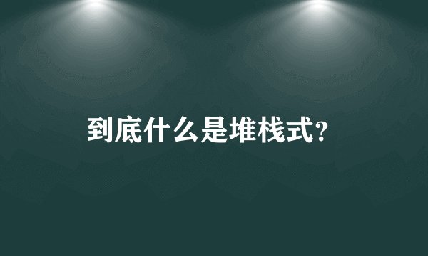 到底什么是堆栈式？
