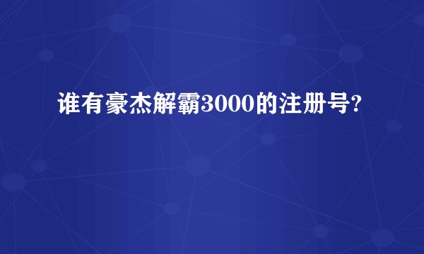谁有豪杰解霸3000的注册号?