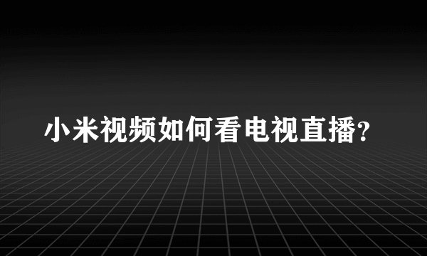 小米视频如何看电视直播？