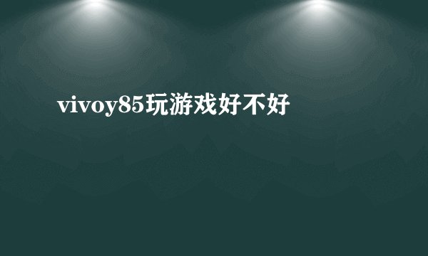 vivoy85玩游戏好不好