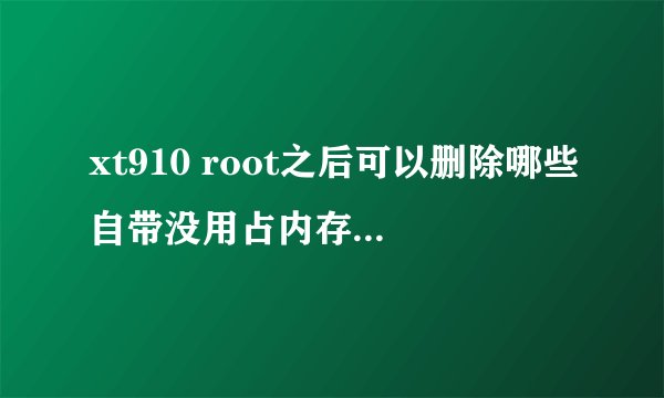 xt910 root之后可以删除哪些自带没用占内存的服务，但不应该系统正常运行。