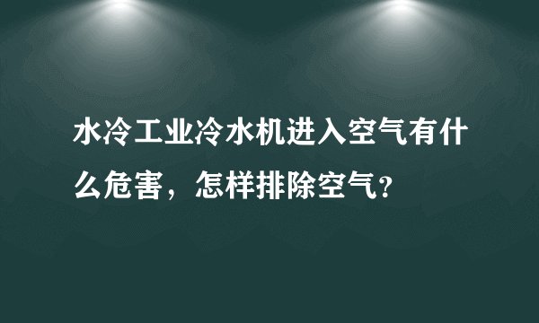 水冷工业冷水机进入空气有什么危害，怎样排除空气？