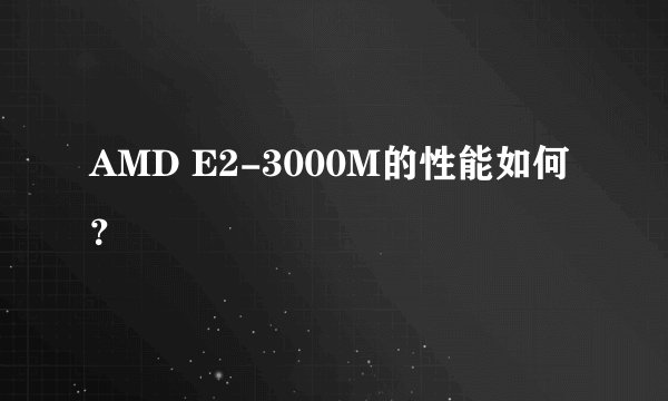 AMD E2-3000M的性能如何？