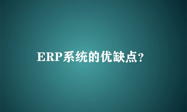 ERP系统的优缺点？