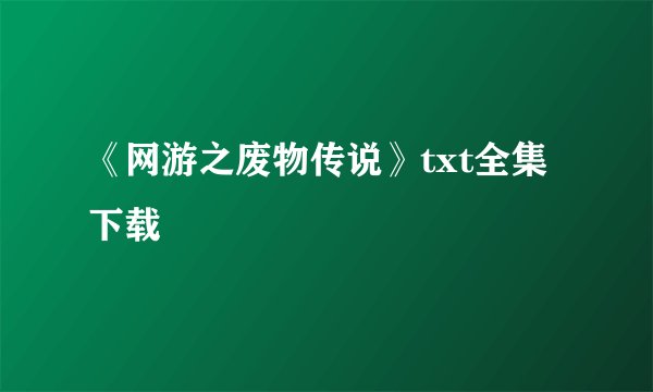 《网游之废物传说》txt全集下载