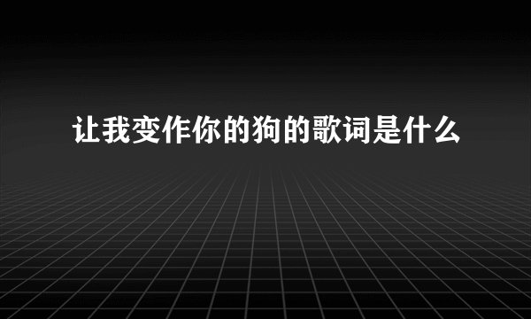 让我变作你的狗的歌词是什么