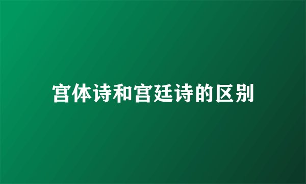 宫体诗和宫廷诗的区别