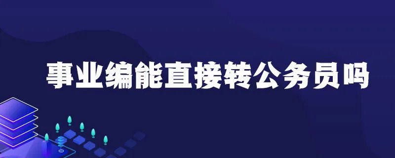 事业编能直接转公务员吗
