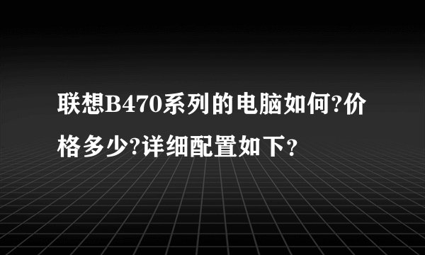 联想B470系列的电脑如何?价格多少?详细配置如下？