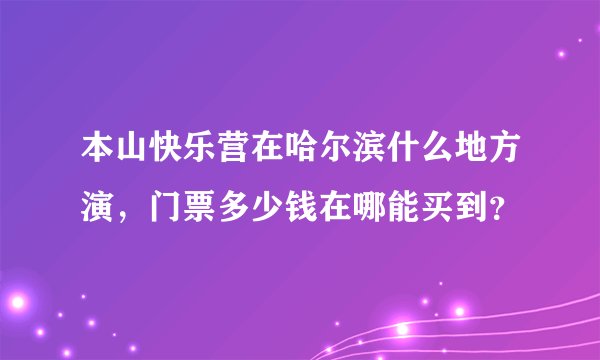 本山快乐营在哈尔滨什么地方演，门票多少钱在哪能买到？