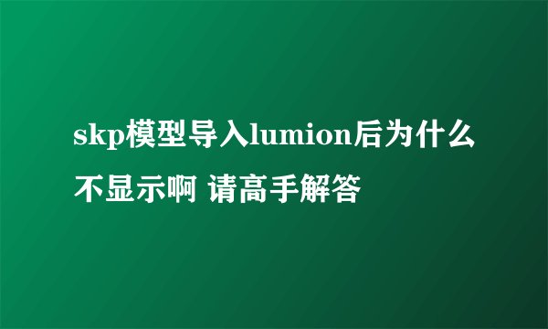 skp模型导入lumion后为什么不显示啊 请高手解答