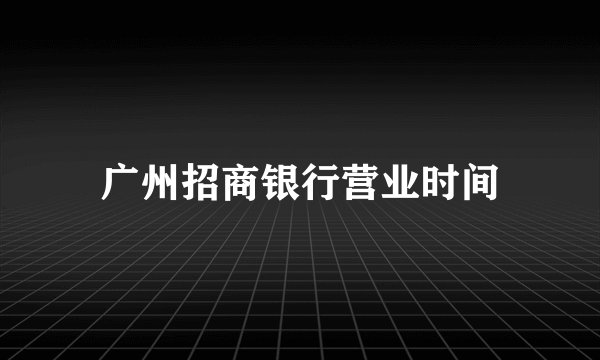 广州招商银行营业时间