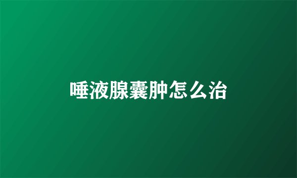 唾液腺囊肿怎么治