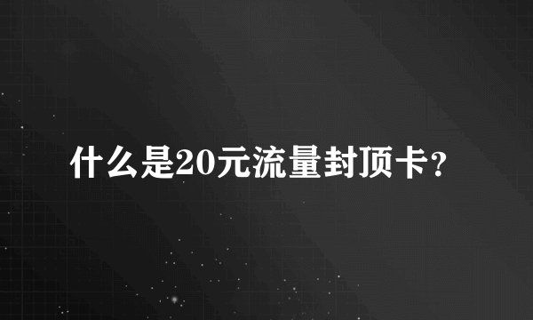 什么是20元流量封顶卡？