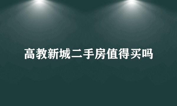 高教新城二手房值得买吗