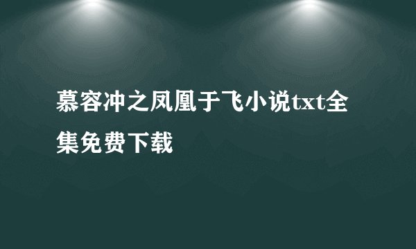 慕容冲之凤凰于飞小说txt全集免费下载