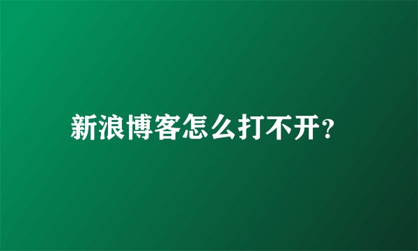 新浪博客怎么打不开？
