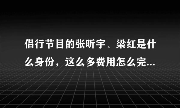 侣行节目的张昕宇、梁红是什么身份，这么多费用怎么完成侣行的？